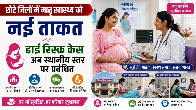 छोटे जिलों में मातृ स्वास्थ्य को नई ताकत, हाई रिस्क केस अब स्थानीय स्तर पर प्रबंधित